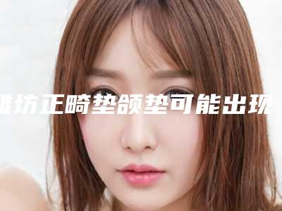 潍坊正畸垫颌垫可能出现的风险