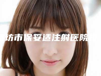 潍坊市保妥适注射医院排行十强谁比较厉害-潍坊壹美天成医疗美容有限公司奎文医疗美容诊正规大牌权威一览