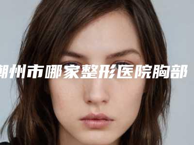 潮州市哪家整形医院胸部黑色素去除最好(潮州柏蕾医疗美容整形诊所诚挚推荐给您)