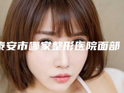 泰安市哪家整形医院面部充填术好(新泰市第二人民医院实力坐诊)
