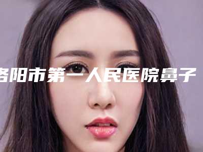 洛阳市第一人民医院鼻子假体加耳软骨怎么收费-附整形价格(费用)清单