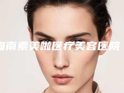 海南素美啦医疗美容医院,海口国贸红妆尚医疗美容门诊部技术大比拼