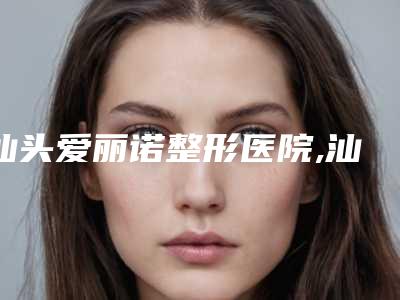汕头爱丽诺整形医院,汕头肤康皮肤科门诊部二强争霸看你选哪家