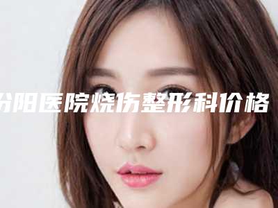 汾阳医院烧伤整形科价格(价目)2025免费查询附祛斑去除面部雀斑案例