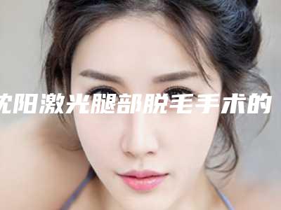 沈阳激光腿部脱毛手术的价格跟什么有关