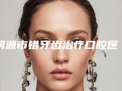 河源市错牙齿治疗口腔医生在榜清单挑选优质好医生攻略来啦-河源市错牙齿治疗医生榜上有名