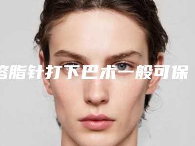 溶脂针打下巴术一般可保持多久