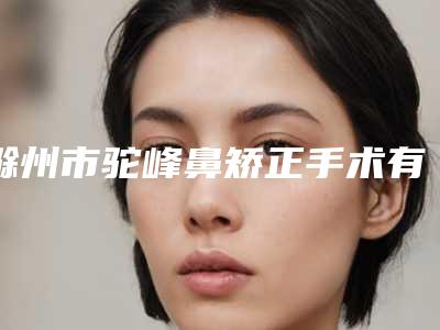 滁州市驼峰鼻矫正手术有名价格表新版倾情巨献-近8个月均价为29158元