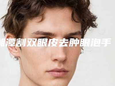 湘潭割双眼皮去肿眼泡手术术后护理要注意哪些问题