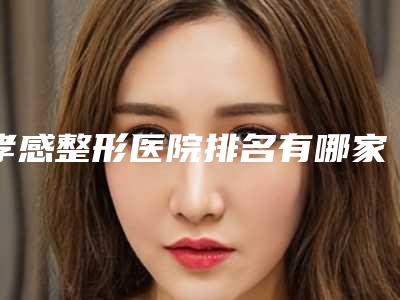 孝感整形医院排名有哪家?五强正规医院信息展示
