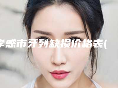 孝感市牙列缺损价格表(费用)剖析-孝感市牙列缺损价格