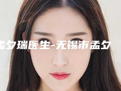 孟夕瑞医生-无锡市孟夕瑞整形专家口腔医