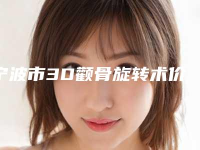 宁波市3D颧骨旋转术价格(收费标准)详情信息(近6个月均价为:46616元)