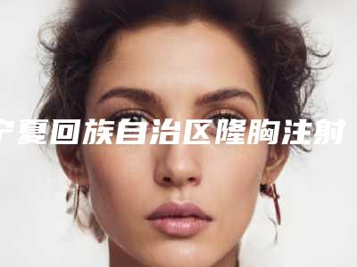 宁夏回族自治区隆胸注射物取出医院排名榜top10深入盘点-宁夏慧清雅妍医疗美容有限责任公司口碑评价公布