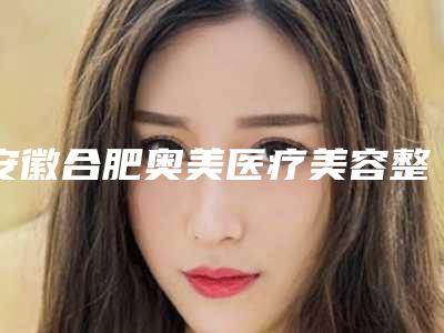 安徽合肥奥美医疗美容整形价格价位表全新版本一览-韩式无痕丰胸手术案例