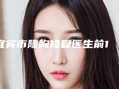 宜宾市隆胸修复医生前10强榜最新名单-陈龙华医生榜前三实至名归