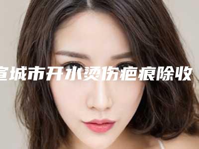 宣城市开水烫伤疤痕除收费标准口碑洋气出炉(开水烫伤疤痕除均价为:3146元)