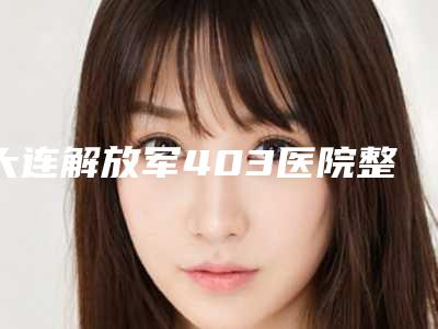 大连解放军403医院整形美容中心收费明细抢鲜详细-射频融脂减肥案例