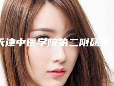 天津中医学院第二附属医院专业乳房纤维纤瘤治疗医生哪个比较有实力