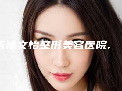 天津文怡整形美容医院,天津艾丽苏蔓医疗美容门诊部公立私立pk详情