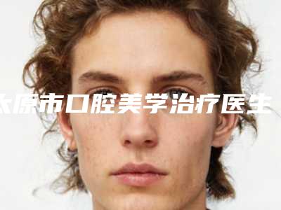 太原市口腔美学治疗医生排名十强优选分享-太原市冯光口腔医生