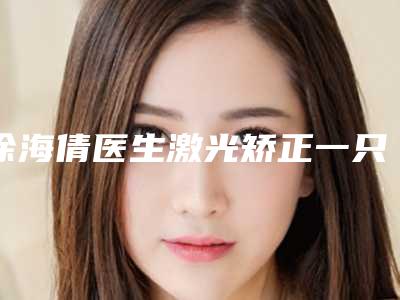 徐海倩医生激光矫正一只眼睛案例-价位表热门项目曝光