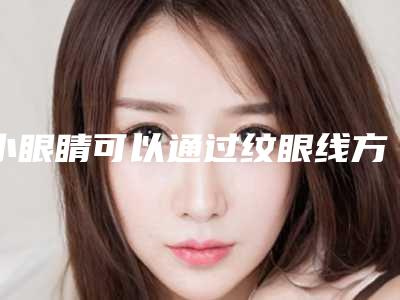 小眼睛可以通过纹眼线方式变大么