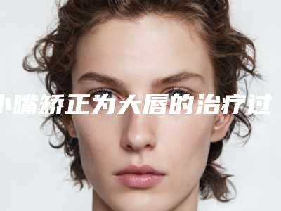 小嘴矫正为大唇的治疗过程解析
