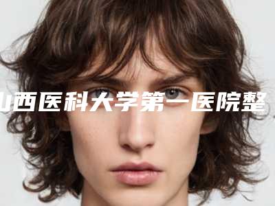 山西医科大学第一医院整形美容外科价格(费用)清单全新版-擅长项目再造耳朵一个等