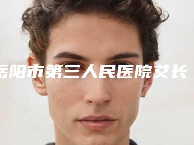 岳阳市第三人民医院艾长安医生,曾麦秋医生点评