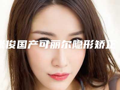 张俊国产可丽尔隐形矫正手术的年龄是多少