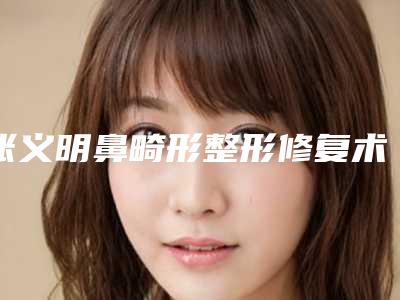 张义明鼻畸形整形修复术那种方法效果好