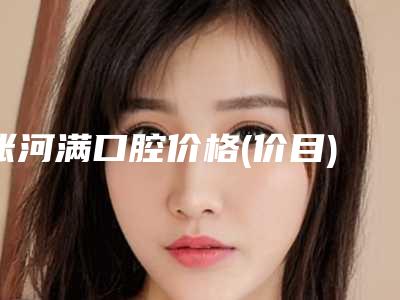 张河满口腔价格(价目)详细新鲜出炉-附上颌窦内牙齿案例
