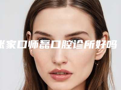张家口师磊口腔诊所好吗-价格表2025新版全网发布
