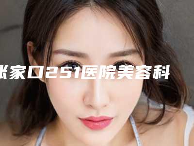 张家口251医院美容科,赵秋梅诊所整形谁做的好价格表