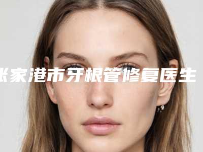 张家港市牙根管修复医生排行榜前十位提前告知-张家港市卫连坤口腔医生