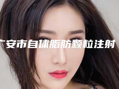 广安市自体脂肪颗粒注射治疗痤疮瘢痕整形医院排名前三有哪些(广安市自体脂肪颗粒注射治疗痤疮瘢痕整形医院)