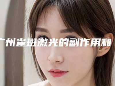 广州雀斑激光的副作用和风险