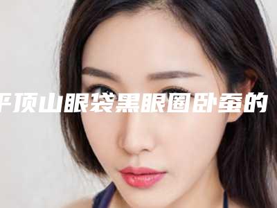 平顶山眼袋黑眼圈卧蚕的手术费用大概是多少