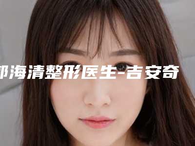 郭海清整形医生-吉安奇力康皮肤健康园郭海清医生e光祛斑激光备受欢迎~