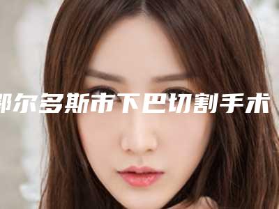 鄂尔多斯市下巴切割手术医生在榜清单盘点当地人爱去的公立、私立医生-徐晓斐医生实力可靠_选就对了