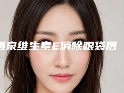 酒泉维生素E消除眼袋后有没有什么后遗症