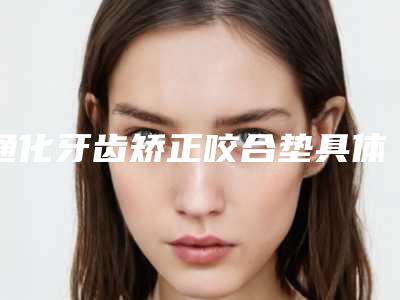 通化牙齿矫正咬合垫具体的费用