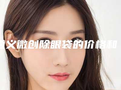 遵义微创除眼袋的价格和什么条件相关