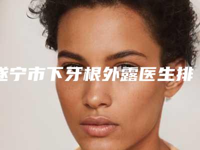 遂宁市下牙根外露医生排行十强实名推荐-遂宁市刘美君口腔医生