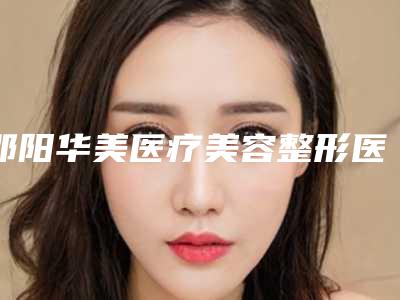 邵阳华美医疗美容整形医院玻尿酸做面颊填充价格多少一次