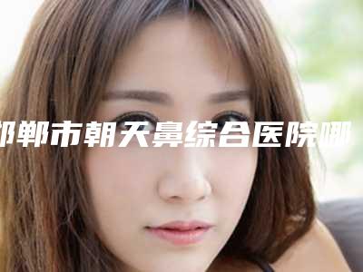 邯郸市朝天鼻综合医院哪家-复兴卓悦医疗美容门诊部口碑良好