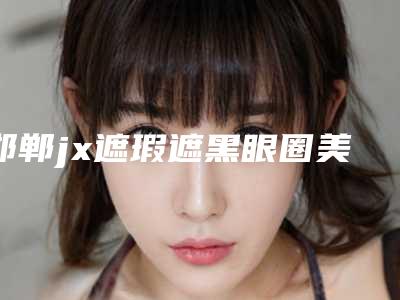 邯郸jx遮瑕遮黑眼圈美容的价格大概多少