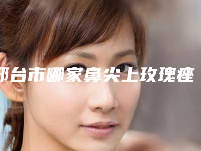 邢台市哪家鼻尖上玫瑰痤疮治疗医院-邢台美多美医疗美容医疗美容诊所优质医美价格公道
