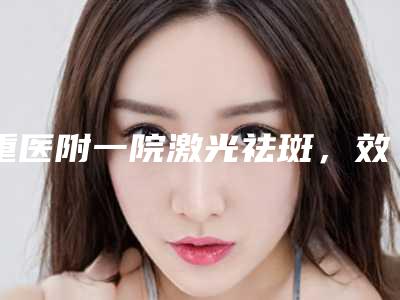 重医附一院激光祛斑,效果实在是太好了